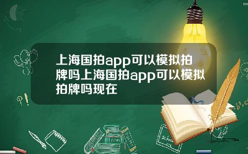 上海国拍app可以模拟拍牌吗上海国拍app可以模拟拍牌吗现在