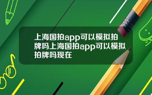 上海国拍app可以模拟拍牌吗上海国拍app可以模拟拍牌吗现在