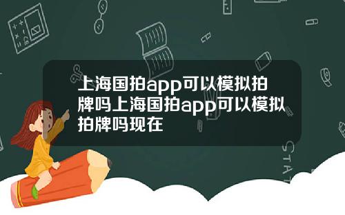 上海国拍app可以模拟拍牌吗上海国拍app可以模拟拍牌吗现在