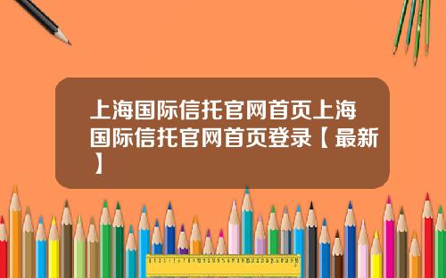 上海国际信托官网首页上海国际信托官网首页登录【最新】
