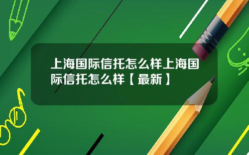上海国际信托怎么样上海国际信托怎么样【最新】