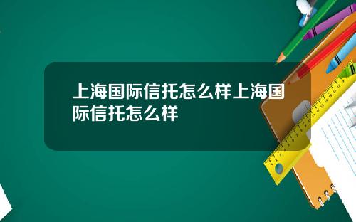 上海国际信托怎么样上海国际信托怎么样