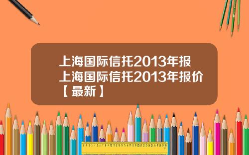 上海国际信托2013年报上海国际信托2013年报价【最新】