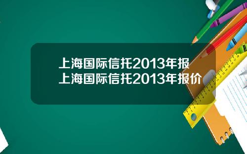 上海国际信托2013年报上海国际信托2013年报价