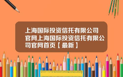 上海国际投资信托有限公司官网上海国际投资信托有限公司官网首页【最新】