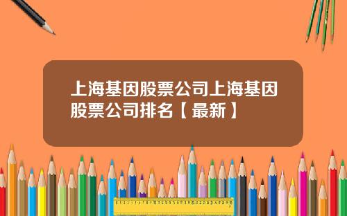 上海基因股票公司上海基因股票公司排名【最新】