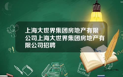 上海大世界集团房地产有限公司上海大世界集团房地产有限公司招聘