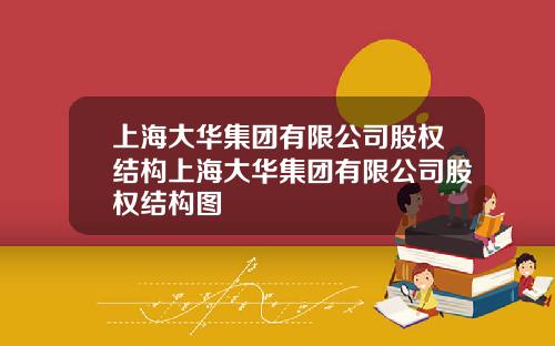 上海大华集团有限公司股权结构上海大华集团有限公司股权结构图