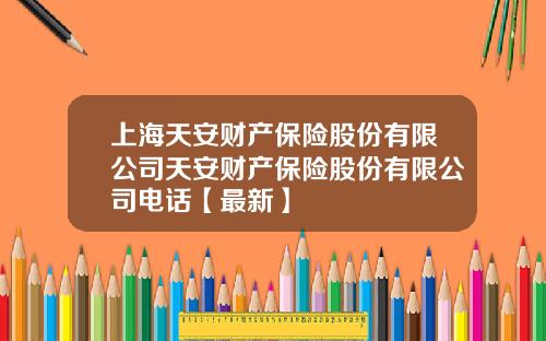 上海天安财产保险股份有限公司天安财产保险股份有限公司电话【最新】