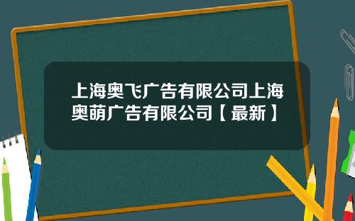 上海奥飞广告有限公司上海奥萌广告有限公司【最新】