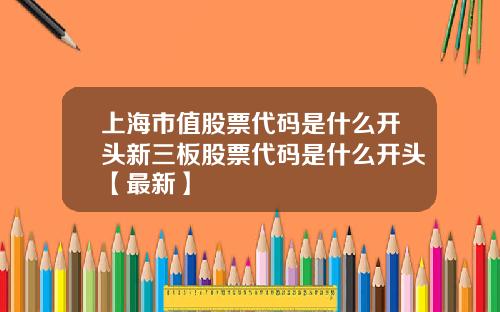 上海市值股票代码是什么开头新三板股票代码是什么开头【最新】