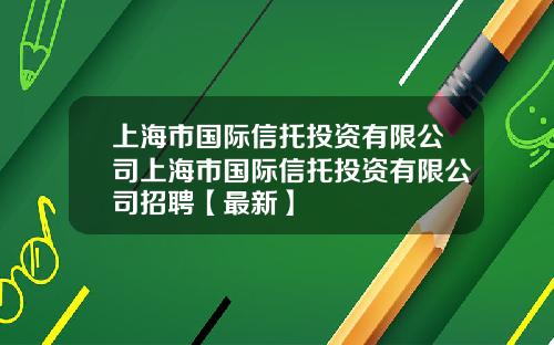 上海市国际信托投资有限公司上海市国际信托投资有限公司招聘【最新】