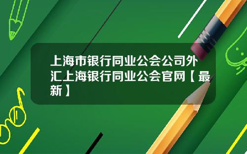 上海市银行同业公会公司外汇上海银行同业公会官网【最新】