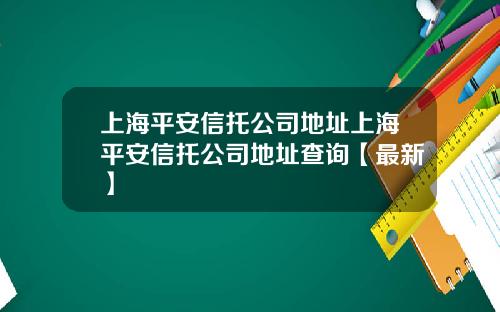 上海平安信托公司地址上海平安信托公司地址查询【最新】