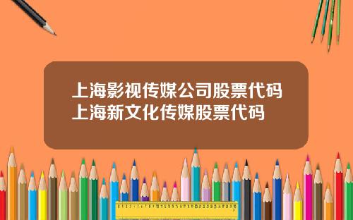 上海影视传媒公司股票代码上海新文化传媒股票代码