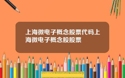 上海微电子概念股票代码上海微电子概念股股票