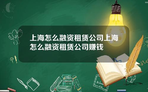 上海怎么融资租赁公司上海怎么融资租赁公司赚钱