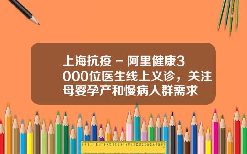 上海抗疫 - 阿里健康3000位医生线上义诊，关注母婴孕产和慢病人群需求