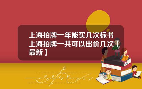 上海拍牌一年能买几次标书上海拍牌一共可以出价几次【最新】