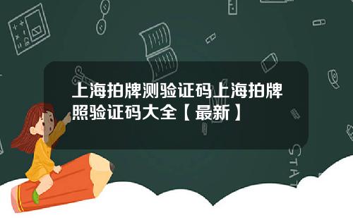 上海拍牌测验证码上海拍牌照验证码大全【最新】