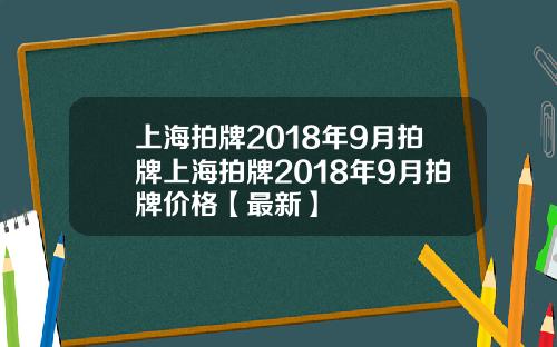 上海拍牌2018年9月拍牌上海拍牌2018年9月拍牌价格【最新】