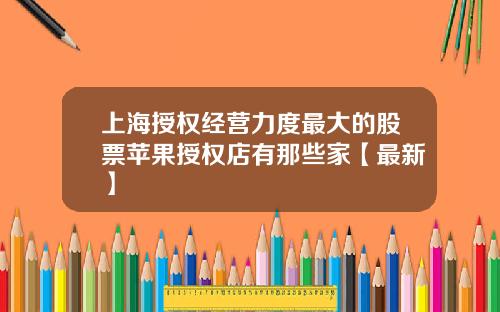 上海授权经营力度最大的股票苹果授权店有那些家【最新】