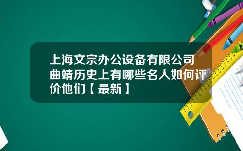 上海文宗办公设备有限公司曲靖历史上有哪些名人如何评价他们【最新】