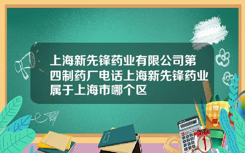 上海新先锋药业有限公司第四制药厂电话上海新先锋药业属于上海市哪个区