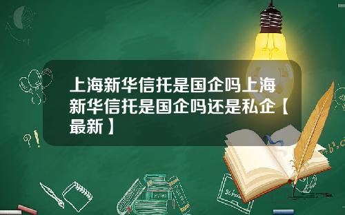 上海新华信托是国企吗上海新华信托是国企吗还是私企【最新】