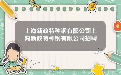 上海新政特种钢有限公司上海新政特种钢有限公司招聘