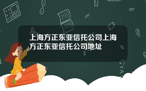 上海方正东亚信托公司上海方正东亚信托公司地址