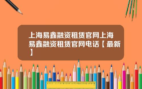 上海易鑫融资租赁官网上海易鑫融资租赁官网电话【最新】