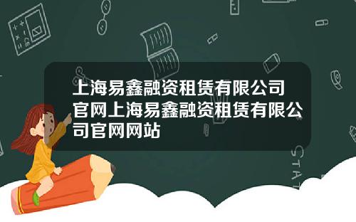 上海易鑫融资租赁有限公司官网上海易鑫融资租赁有限公司官网网站