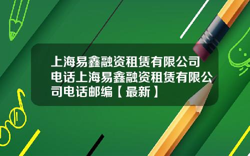 上海易鑫融资租赁有限公司电话上海易鑫融资租赁有限公司电话邮编【最新】