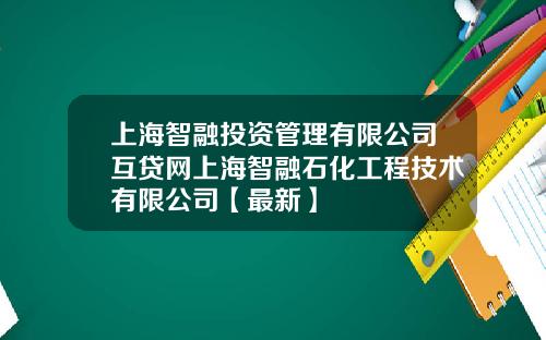 上海智融投资管理有限公司互贷网上海智融石化工程技术有限公司【最新】