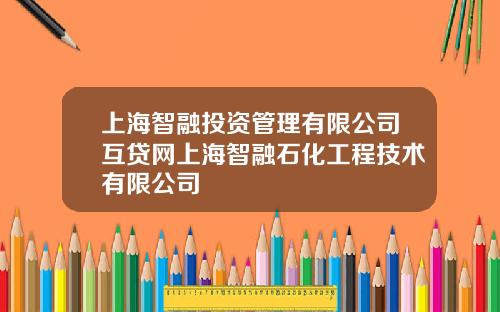 上海智融投资管理有限公司互贷网上海智融石化工程技术有限公司