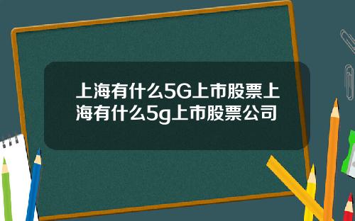 上海有什么5G上市股票上海有什么5g上市股票公司
