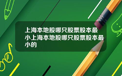 上海本地股哪只股票股本最小上海本地股哪只股票股本最小的