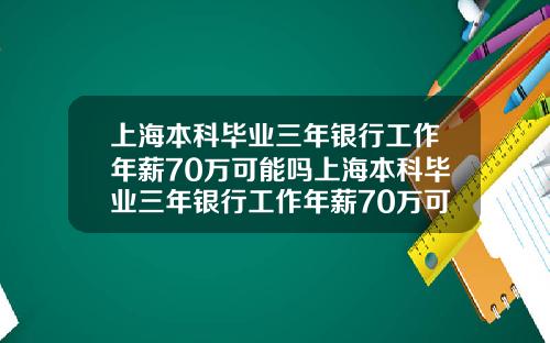 上海本科毕业三年银行工作年薪70万可能吗上海本科毕业三年银行工作年薪70万可能吗知乎