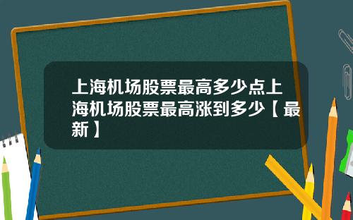 上海机场股票最高多少点上海机场股票最高涨到多少【最新】