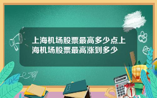 上海机场股票最高多少点上海机场股票最高涨到多少