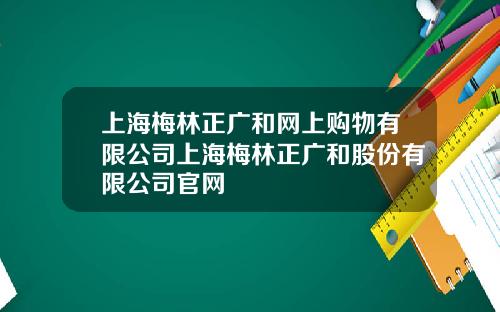 上海梅林正广和网上购物有限公司上海梅林正广和股份有限公司官网