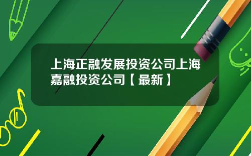 上海正融发展投资公司上海嘉融投资公司【最新】