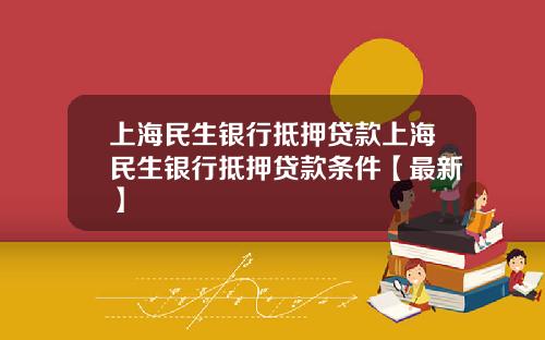 上海民生银行抵押贷款上海民生银行抵押贷款条件【最新】
