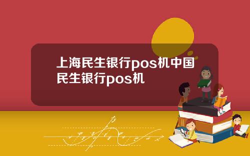上海民生银行pos机中国民生银行pos机