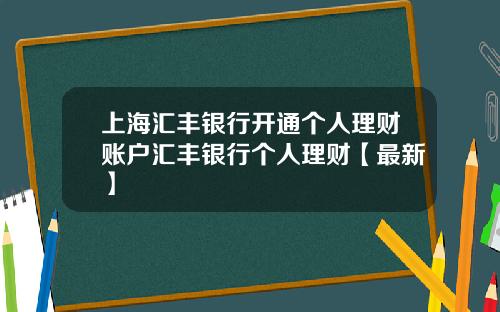 上海汇丰银行开通个人理财账户汇丰银行个人理财【最新】