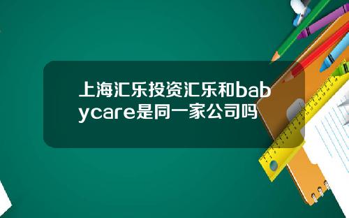 上海汇乐投资汇乐和babycare是同一家公司吗
