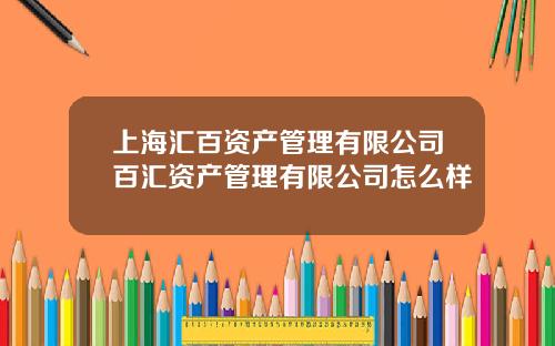 上海汇百资产管理有限公司百汇资产管理有限公司怎么样