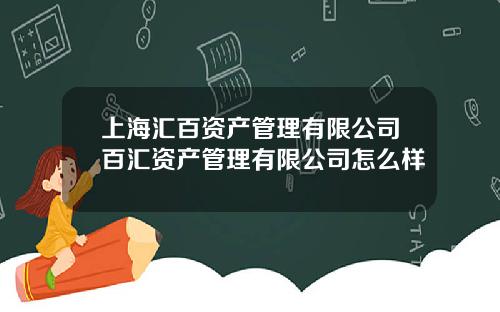 上海汇百资产管理有限公司百汇资产管理有限公司怎么样