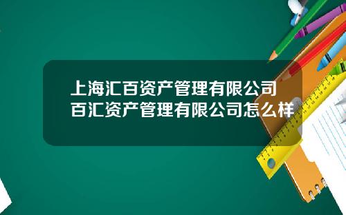 上海汇百资产管理有限公司百汇资产管理有限公司怎么样